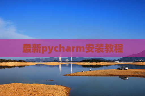 最新pycharm安装教程 最新pycharm安装教程